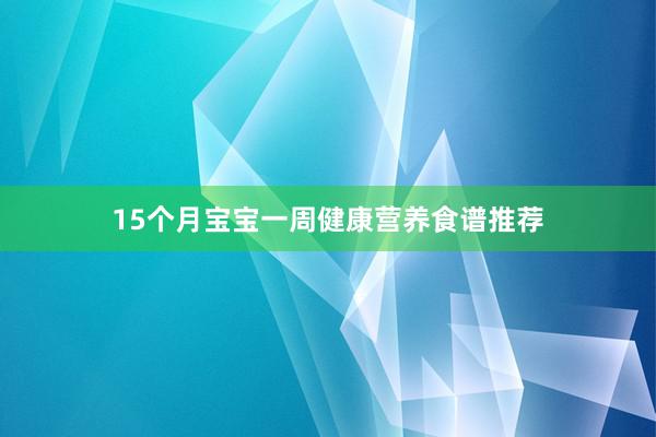 15个月宝宝一周健康营养食谱推荐