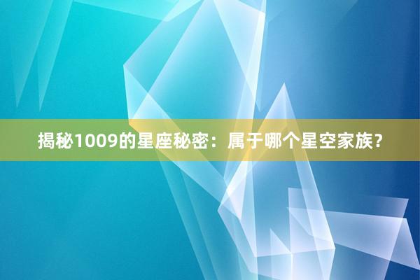 揭秘1009的星座秘密：属于哪个星空家族？